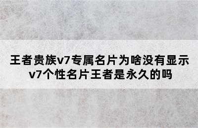 王者贵族v7专属名片为啥没有显示 v7个性名片王者是永久的吗